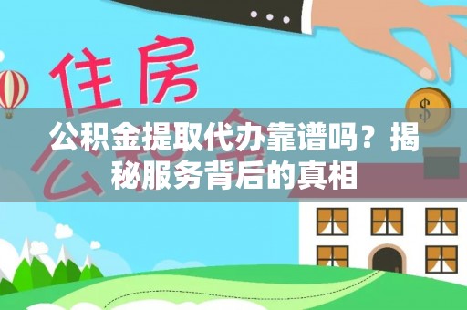 岳池公积金提取代办靠谱吗？揭秘服务背后的真相