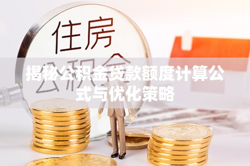 岳池揭秘公积金贷款额度计算公式与优化策略