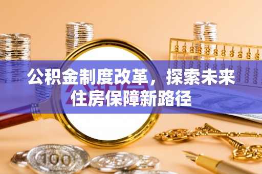 岳池公积金制度改革，探索未来住房保障新路径