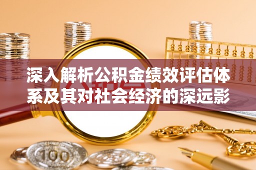 岳池深入解析公积金绩效评估体系及其对社会经济的深远影响