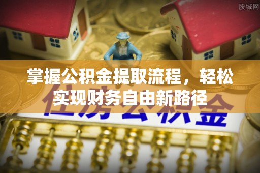 岳池掌握公积金提取流程，轻松实现财务自由新路径