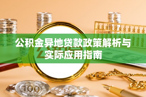 岳池公积金异地贷款政策解析与实际应用指南