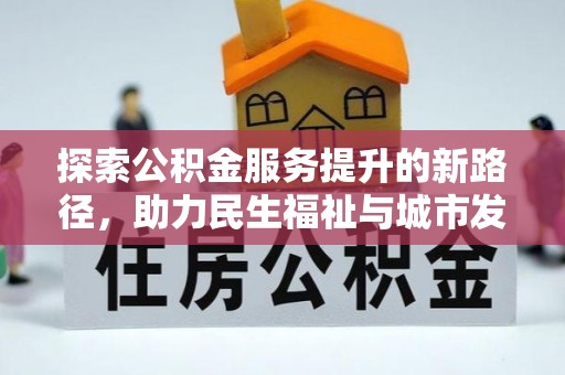 岳池探索公积金服务提升的新路径，助力民生福祉与城市发展