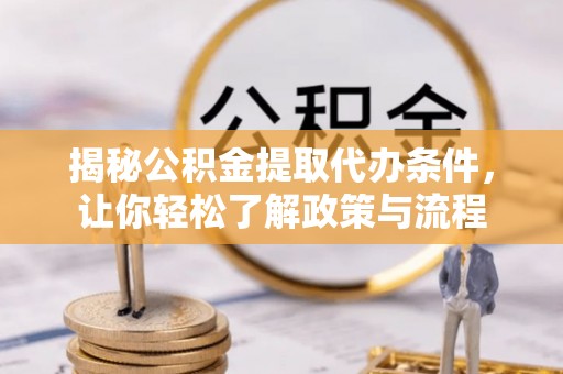 岳池揭秘公积金提取代办条件，让你轻松了解政策与流程