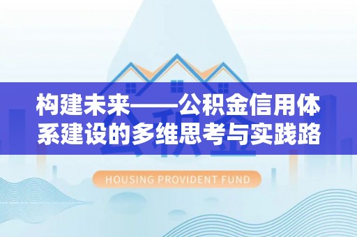 岳池构建未来——公积金信用体系建设的多维思考与实践路径