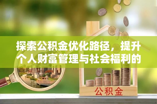 岳池探索公积金优化路径，提升个人财富管理与社会福利的双赢之道