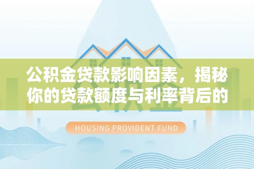 岳池公积金贷款影响因素，揭秘你的贷款额度与利率背后的秘密