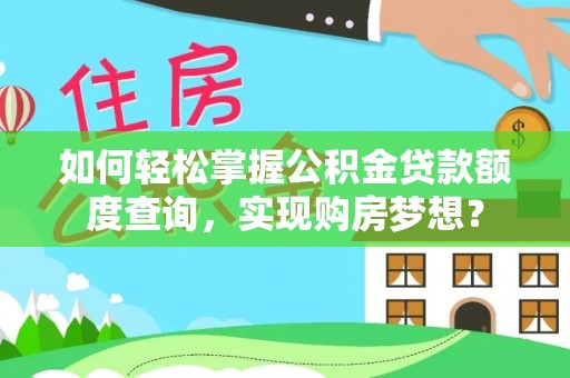 岳池如何轻松掌握公积金贷款额度查询，实现购房梦想？