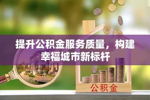岳池提升公积金服务质量，构建幸福城市新标杆