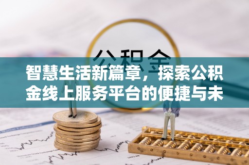岳池智慧生活新篇章，探索公积金线上服务平台的便捷与未来