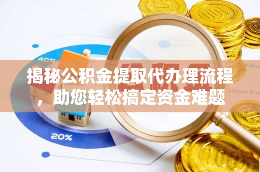 岳池揭秘公积金提取代办理流程，助您轻松搞定资金难题