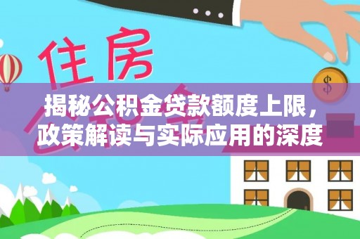岳池揭秘公积金贷款额度上限，政策解读与实际应用的深度分析