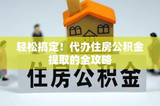 岳池轻松搞定！代办住房公积金提取的全攻略