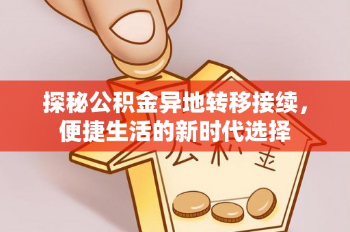 岳池探秘公积金异地转移接续，便捷生活的新时代选择