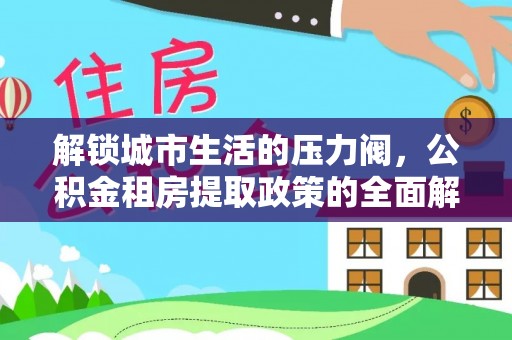 岳池解锁城市生活的压力阀，公积金租房提取政策的全面解析与实践指南