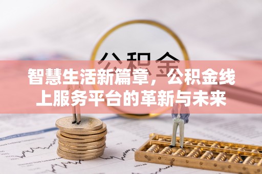 岳池智慧生活新篇章，公积金线上服务平台的革新与未来
