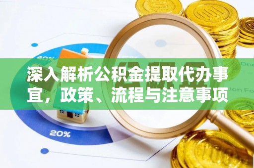 岳池深入解析公积金提取代办事宜，政策、流程与注意事项全攻略