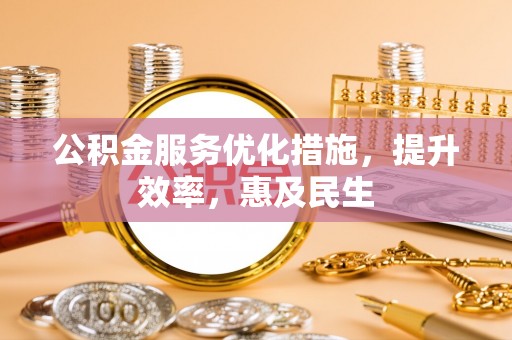 岳池公积金服务优化措施，提升效率，惠及民生