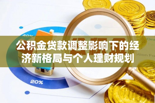 岳池公积金贷款调整影响下的经济新格局与个人理财规划