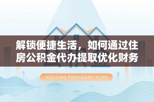 岳池解锁便捷生活，如何通过住房公积金代办提取优化财务规划