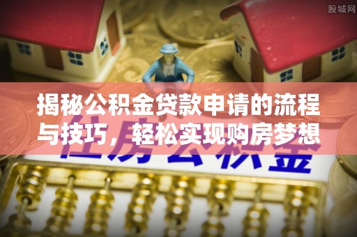 岳池揭秘公积金贷款申请的流程与技巧，轻松实现购房梦想