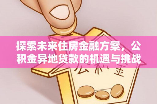 岳池探索未来住房金融方案，公积金异地贷款的机遇与挑战