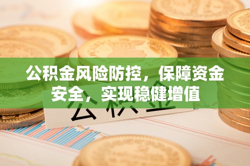 岳池公积金风险防控，保障资金安全，实现稳健增值