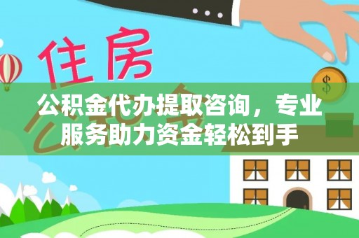 岳池公积金代办提取咨询，专业服务助力资金轻松到手