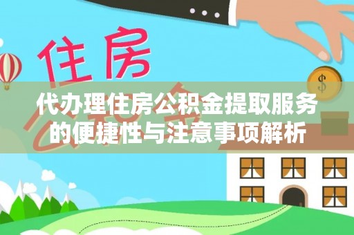 岳池代办理住房公积金提取服务的便捷性与注意事项解析