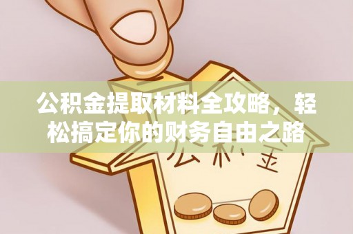 岳池公积金提取材料全攻略，轻松搞定你的财务自由之路