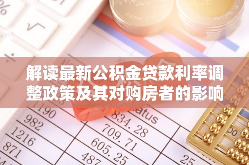 岳池解读最新公积金贷款利率调整政策及其对购房者的影响