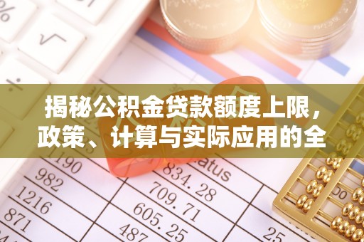 岳池揭秘公积金贷款额度上限，政策、计算与实际应用的全面解析