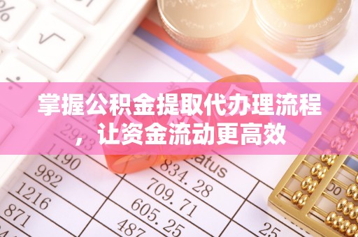 岳池掌握公积金提取代办理流程，让资金流动更高效