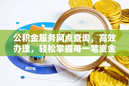 岳池公积金服务网点查询，高效办理，轻松掌握每一笔资金动态