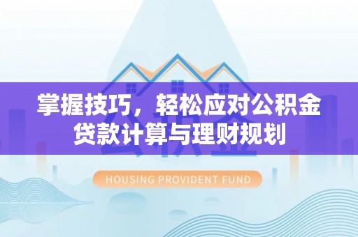 岳池掌握技巧，轻松应对公积金贷款计算与理财规划