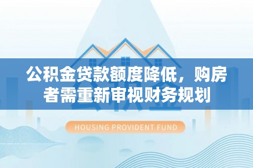 岳池公积金贷款额度降低，购房者需重新审视财务规划