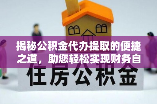 岳池揭秘公积金代办提取的便捷之道，助您轻松实现财务自由