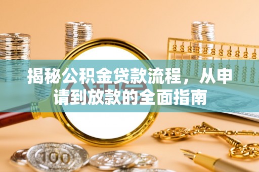岳池揭秘公积金贷款流程，从申请到放款的全面指南
