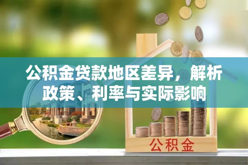 岳池公积金贷款地区差异，解析政策、利率与实际影响