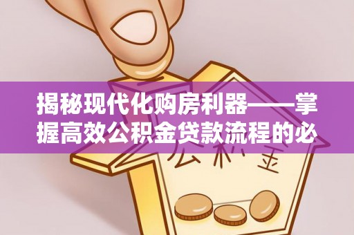 岳池揭秘现代化购房利器——掌握高效公积金贷款流程的必备指南