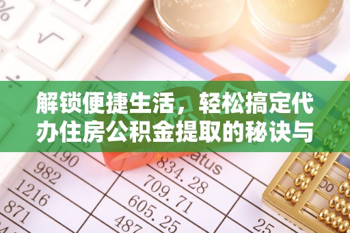 岳池解锁便捷生活，轻松搞定代办住房公积金提取的秘诀与技巧