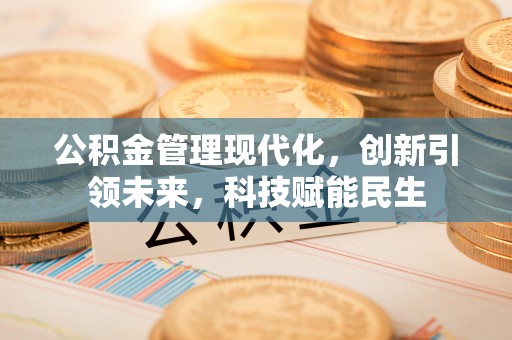 岳池公积金管理现代化，创新引领未来，科技赋能民生