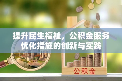 岳池提升民生福祉，公积金服务优化措施的创新与实践