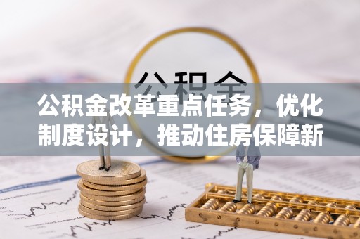 岳池公积金改革重点任务，优化制度设计，推动住房保障新发展