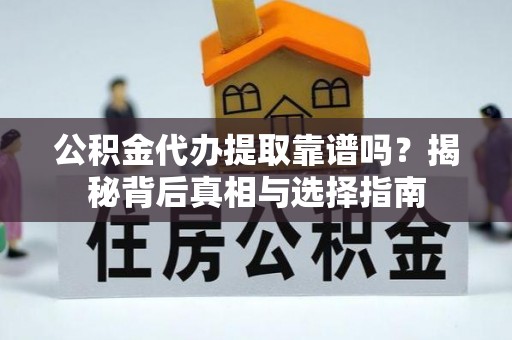岳池公积金代办提取靠谱吗？揭秘背后真相与选择指南