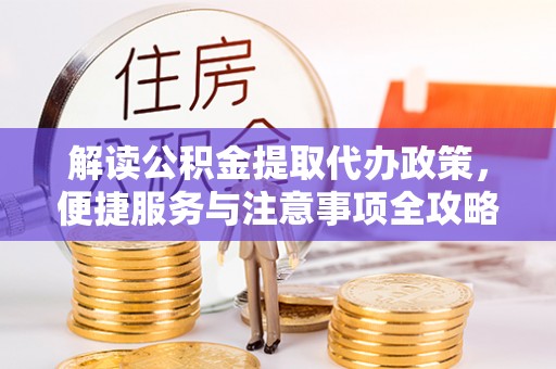 岳池解读公积金提取代办政策，便捷服务与注意事项全攻略