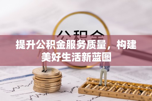 岳池提升公积金服务质量，构建美好生活新蓝图