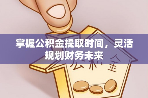 岳池掌握公积金提取时间，灵活规划财务未来