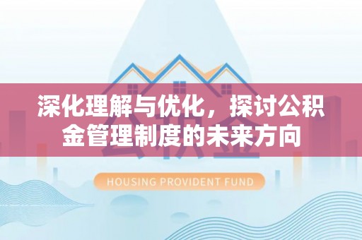 岳池深化理解与优化，探讨公积金管理制度的未来方向