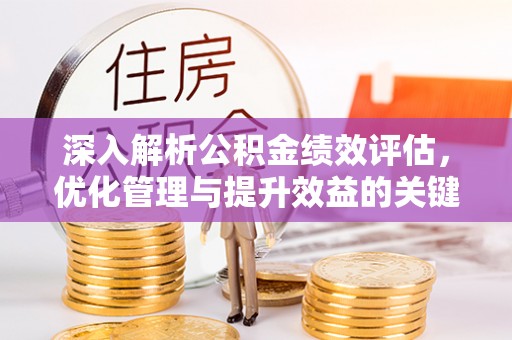 岳池深入解析公积金绩效评估，优化管理与提升效益的关键路径